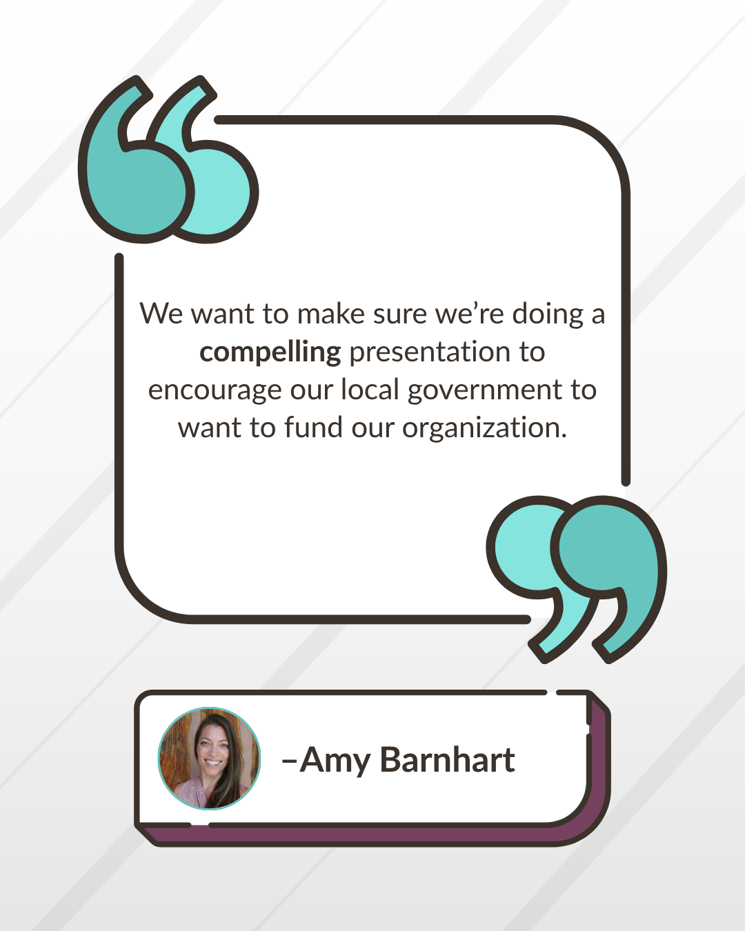 “We want to make sure we’re doing a compelling presentation to encourage our local government to want to fund our organization.” -Amy